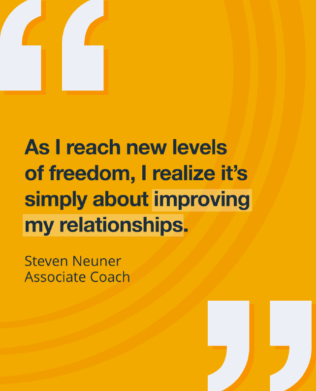social media graphic of quote: "As I reach new levels of freedom, I realize it's simply about improving my relationships" -Steven Neuner, Associate Coach